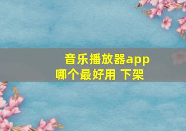 音乐播放器app哪个最好用 下架